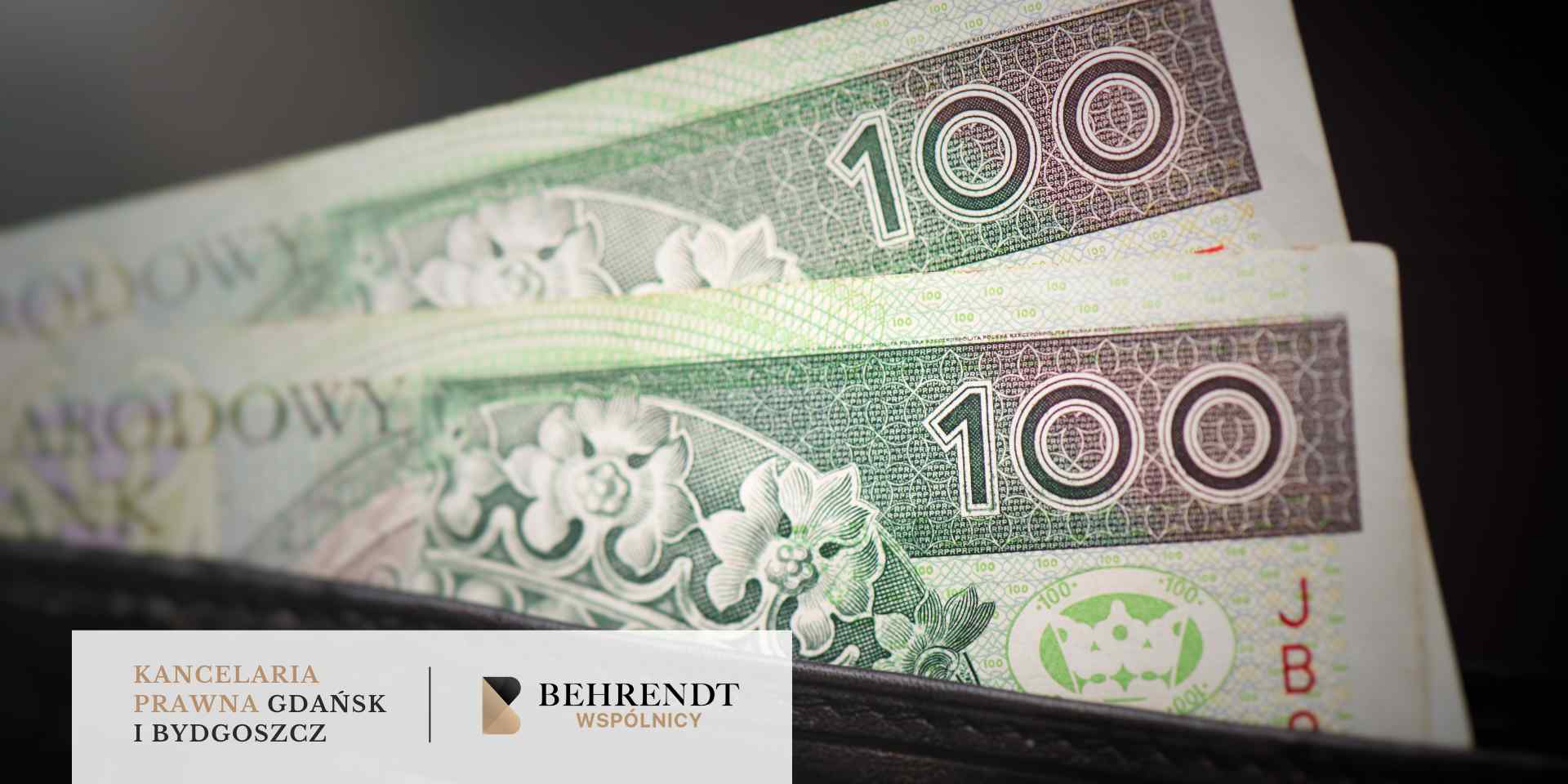 Zbliżenie na dwa banknoty o nominale 100 złotych polskich (PLN) wysuwające się z ciemnego portfela. Na banknotach widoczny jest wizerunek króla Władysława II Jagiełły oraz napisy Narodowy Bank Polski. W lewym dolnym rogu znajduje się biały pasek z logotypem Kancelarii Behrendt Wspólnicy z Gdańska i Bydgoszczy.